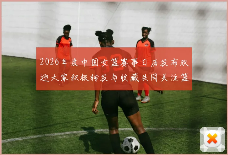 2026年度中国女篮赛事日历发布欢迎大家积极转发与收藏共同关注篮球盛事