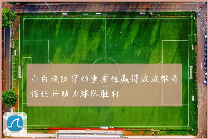 小白谈防守的重要性赢得波波维奇信任并助力球队胜利